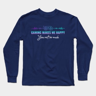 Gaming makes me happy you not so much Long Sleeve T-Shirt